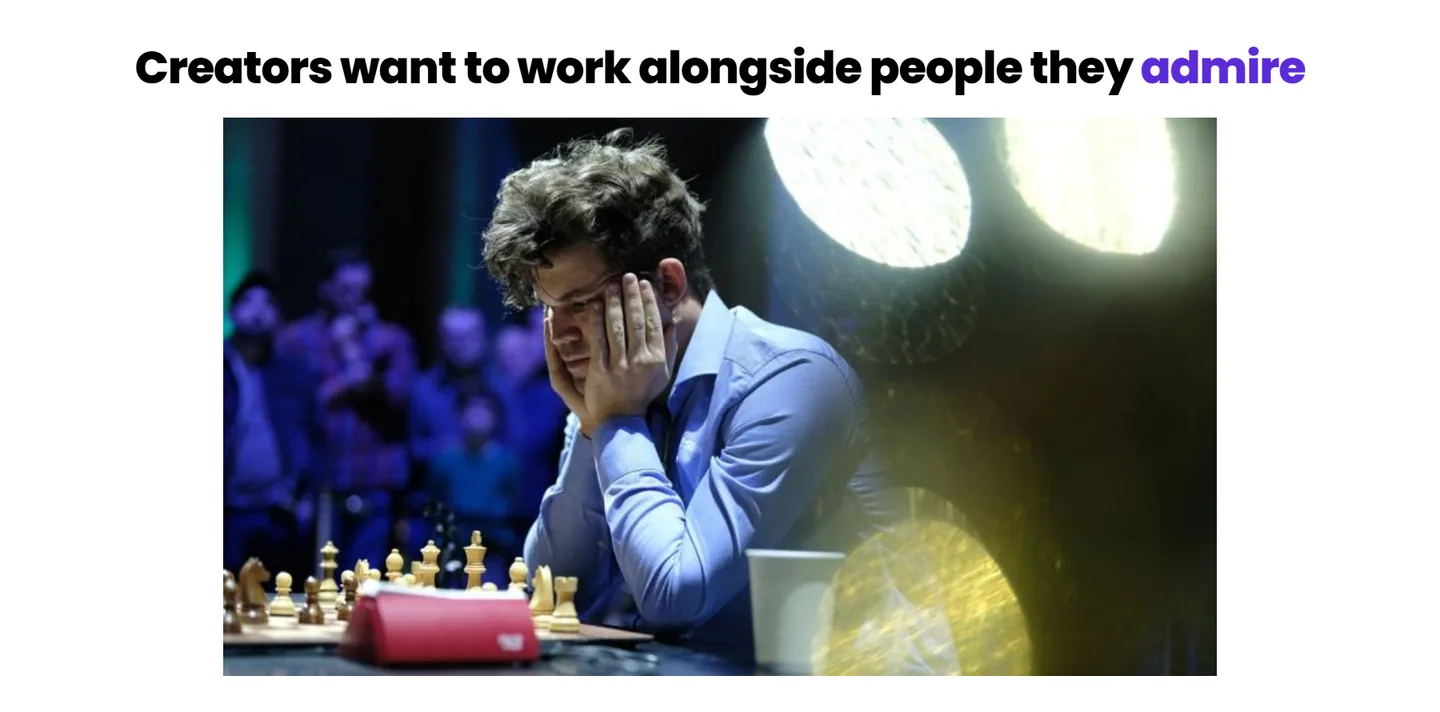 Creators want to work alongside people they admire